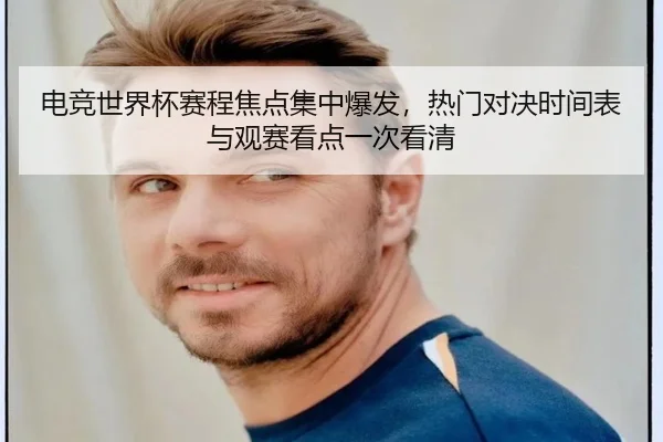 电竞世界杯赛程焦点集中爆发，热门对决时间表与观赛看点一次看清